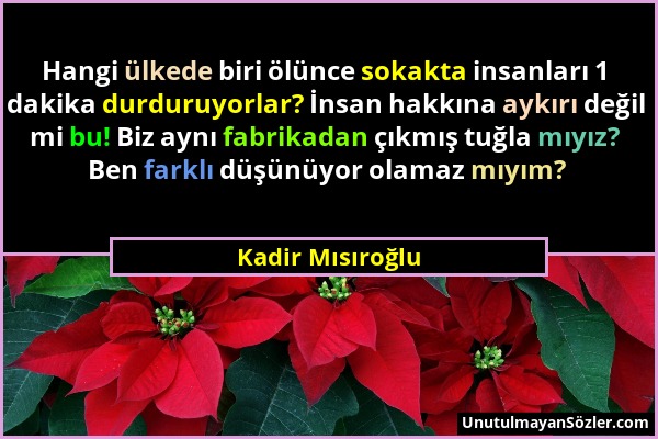 Kadir Mısıroğlu - Hangi ülkede biri ölünce sokakta insanları 1 dakika durduruyorlar? İnsan hakkına aykırı değil mi bu! Biz aynı fabrikadan çıkmış tuğl...