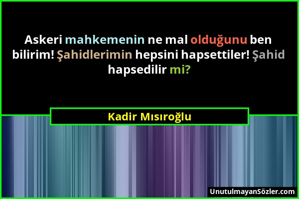 Kadir Mısıroğlu - Askeri mahkemenin ne mal olduğunu ben bilirim! Şahidlerimin hepsini hapsettiler! Şahid hapsedilir mi?...