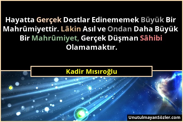 Kadir Mısıroğlu - Hayatta Gerçek Dostlar Edinememek Büyük Bir Mahrûmiyettir. Lâkin Asıl ve Ondan Daha Büyük Bir Mahrûmiyet, Gerçek Düşman Sâhibi Olama...