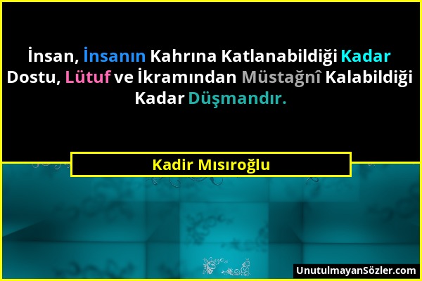 Kadir Mısıroğlu - İnsan, İnsanın Kahrına Katlanabildiği Kadar Dostu, Lütuf ve İkramından Müstağnî Kalabildiği Kadar Düşmandır....