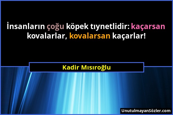 Kadir Mısıroğlu - İnsanların çoğu köpek tıynetlidir: kaçarsan kovalarlar, kovalarsan kaçarlar!...