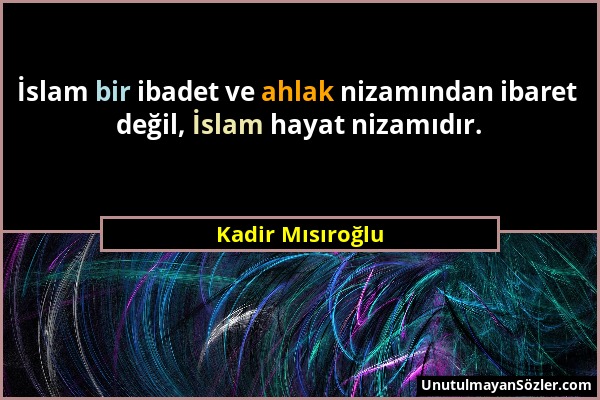 Kadir Mısıroğlu - İslam bir ibadet ve ahlak nizamından ibaret değil, İslam hayat nizamıdır....