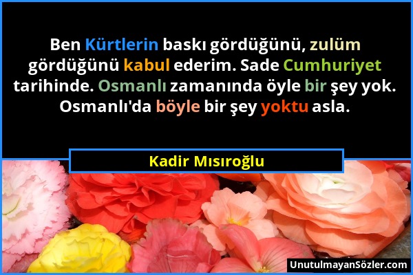 Kadir Mısıroğlu - Ben Kürtlerin baskı gördüğünü, zulüm gördüğünü kabul ederim. Sade Cumhuriyet tarihinde. Osmanlı zamanında öyle bir şey yok. Osmanlı'...