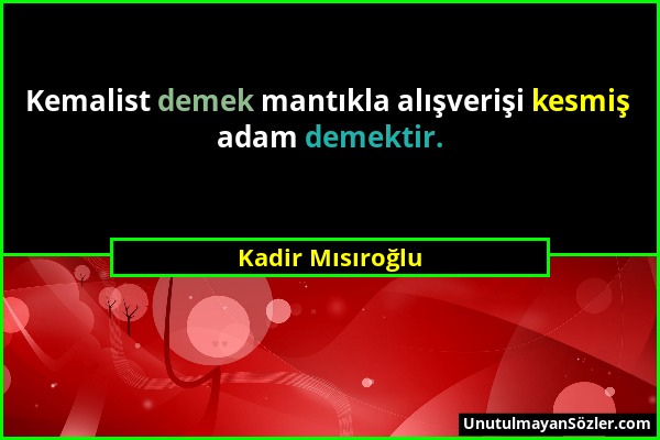 Kadir Mısıroğlu - Kemalist demek mantıkla alışverişi kesmiş adam demektir....