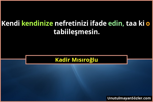 Kadir Mısıroğlu - Kendi kendinize nefretinizi ifade edin, taa ki o tabiileşmesin....