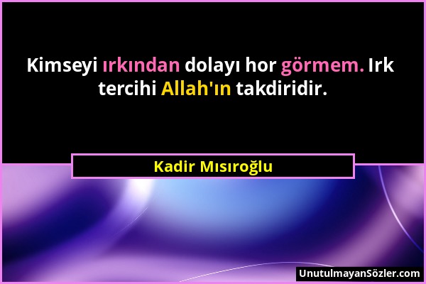 Kadir Mısıroğlu - Kimseyi ırkından dolayı hor görmem. Irk tercihi Allah'ın takdiridir....