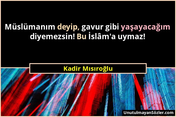 Kadir Mısıroğlu - Müslümanım deyip, gavur gibi yaşayacağım diyemezsin! Bu İslâm'a uymaz!...