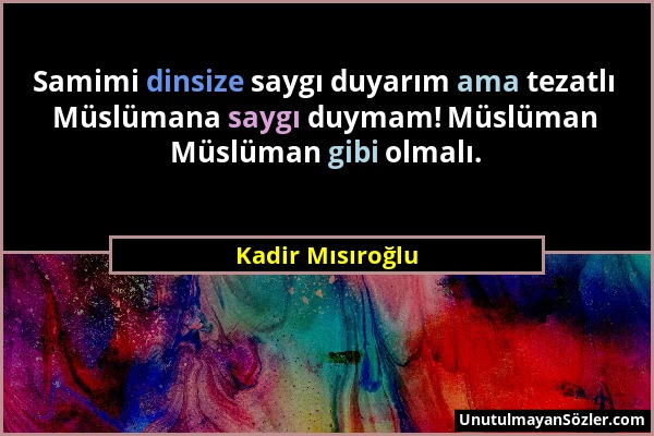 Kadir Mısıroğlu - Samimi dinsize saygı duyarım ama tezatlı Müslümana saygı duymam! Müslüman Müslüman gibi olmalı....