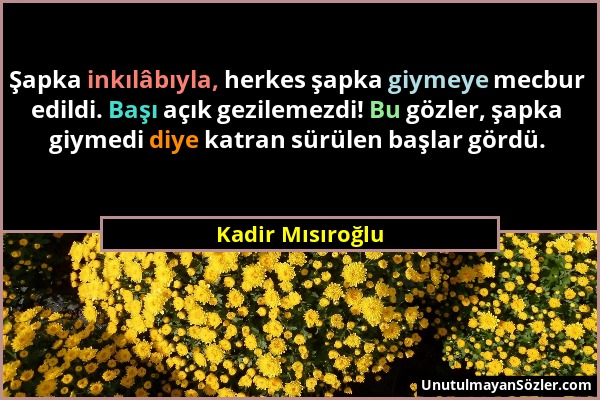 Kadir Mısıroğlu - Şapka inkılâbıyla, herkes şapka giymeye mecbur edildi. Başı açık gezilemezdi! Bu gözler, şapka giymedi diye katran sürülen başlar gö...