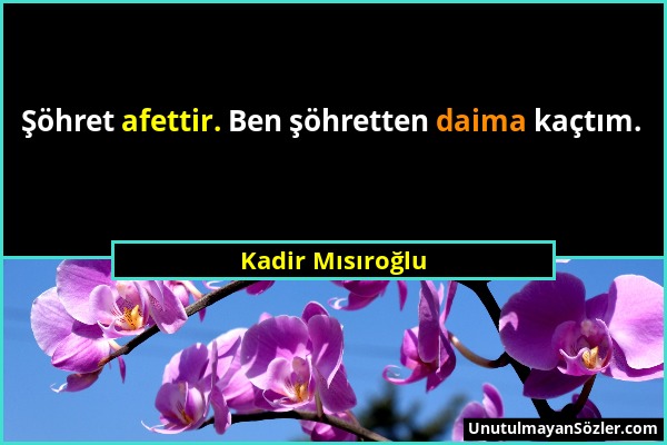 Kadir Mısıroğlu - Şöhret afettir. Ben şöhretten daima kaçtım....