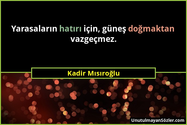 Kadir Mısıroğlu - Yarasaların hatırı için, güneş doğmaktan vazgeçmez....