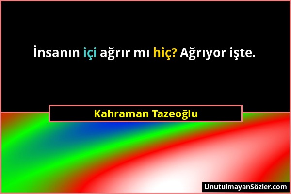 Kahraman Tazeoğlu - İnsanın içi ağrır mı hiç? Ağrıyor işte....