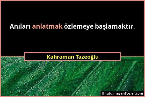 Kahraman Tazeoğlu - Anıları anlatmak özlemeye başlamaktır....