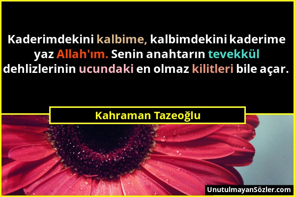 Kahraman Tazeoğlu - Kaderimdekini kalbime, kalbimdekini kaderime yaz Allah'ım. Senin anahtarın tevekkül dehlizlerinin ucundaki en olmaz kilitleri bile...