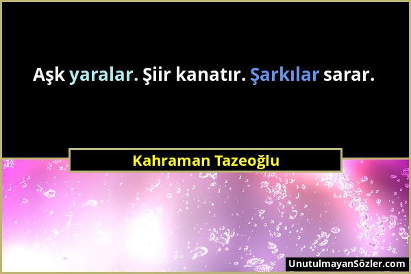 Kahraman Tazeoğlu - Aşk yaralar. Şiir kanatır. Şarkılar sarar....