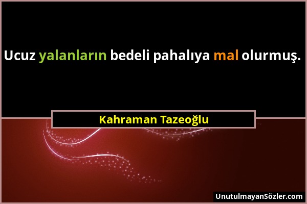 Kahraman Tazeoğlu - Ucuz yalanların bedeli pahalıya mal olurmuş....