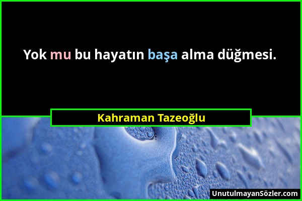 Kahraman Tazeoğlu - Yok mu bu hayatın başa alma düğmesi....