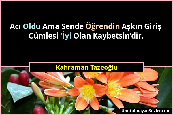 Kahraman Tazeoğlu - Acı Oldu Ama Sende Öğrendin Aşkın Giriş Cümlesi 'İyi Olan Kaybetsin'dir....