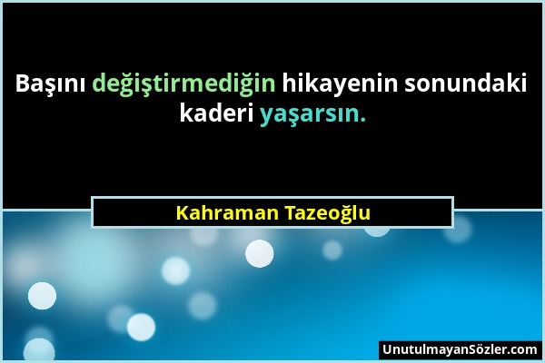 Kahraman Tazeoğlu - Başını değiştirmediğin hikayenin sonundaki kaderi yaşarsın....