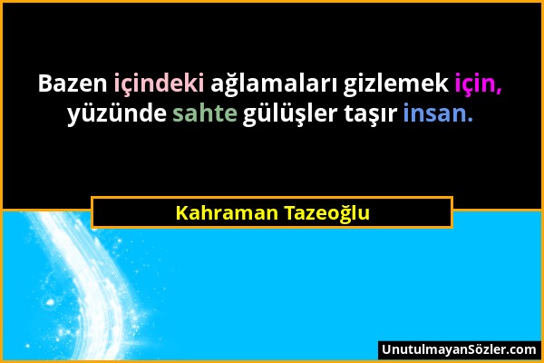 Kahraman Tazeoğlu - Bazen içindeki ağlamaları gizlemek için, yüzünde sahte gülüşler taşır insan....