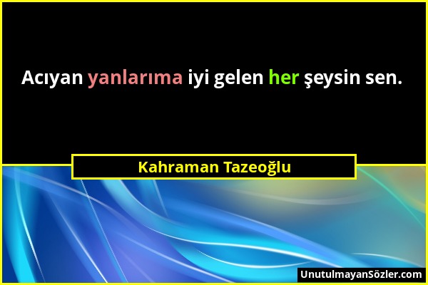 Kahraman Tazeoğlu - Acıyan yanlarıma iyi gelen her şeysin sen....