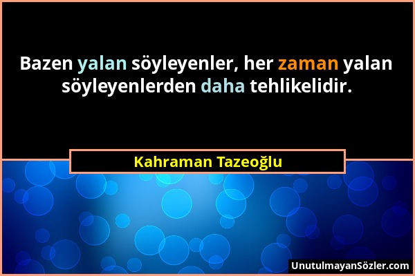 Kahraman Tazeoğlu - Bazen yalan söyleyenler, her zaman yalan söyleyenlerden daha tehlikelidir....