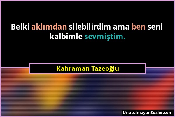 Kahraman Tazeoğlu - Belki aklımdan silebilirdim ama ben seni kalbimle sevmiştim....