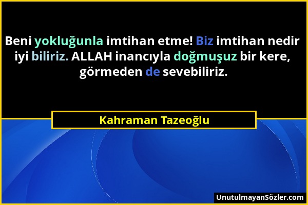 Kahraman Tazeoğlu - Beni yokluğunla imtihan etme! Biz imtihan nedir iyi biliriz. ALLAH inancıyla doğmuşuz bir kere, görmeden de sevebiliriz....