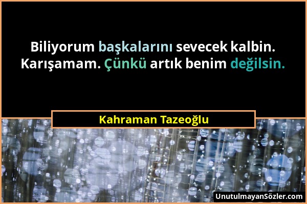 Kahraman Tazeoğlu - Biliyorum başkalarını sevecek kalbin. Karışamam. Çünkü artık benim değilsin....
