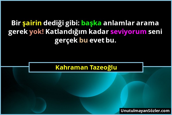 Kahraman Tazeoğlu - Bir şairin dediği gibi: başka anlamlar arama gerek yok! Katlandığım kadar seviyorum seni gerçek bu evet bu....