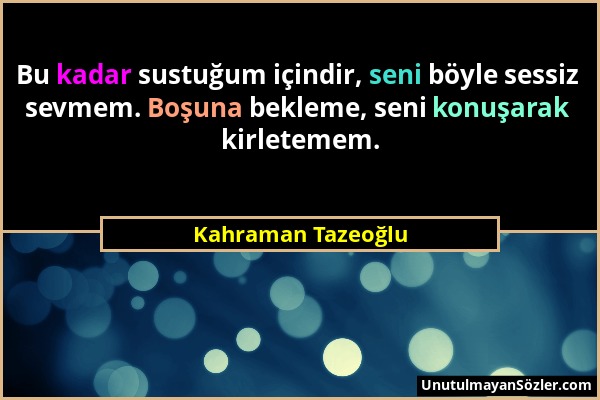 Kahraman Tazeoğlu - Bu kadar sustuğum içindir, seni böyle sessiz sevmem. Boşuna bekleme, seni konuşarak kirletemem....