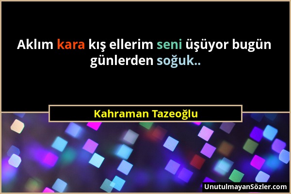 Kahraman Tazeoğlu - Aklım kara kış ellerim seni üşüyor bugün günlerden soğuk.....