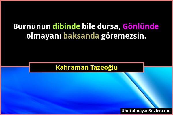 Kahraman Tazeoğlu - Burnunun dibinde bile dursa, Gönlünde olmayanı baksanda göremezsin....