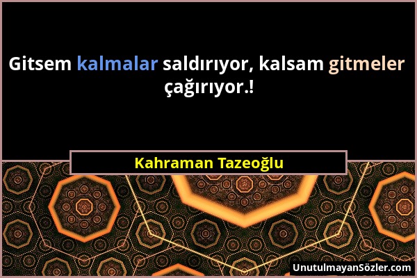 Kahraman Tazeoğlu - Gitsem kalmalar saldırıyor, kalsam gitmeler çağırıyor.!...