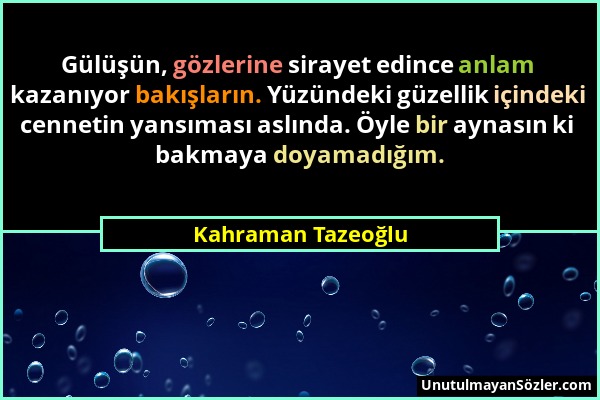 Kahraman Tazeoğlu - Gülüşün, gözlerine sirayet edince anlam kazanıyor bakışların. Yüzündeki güzellik içindeki cennetin yansıması aslında. Öyle bir ayn...