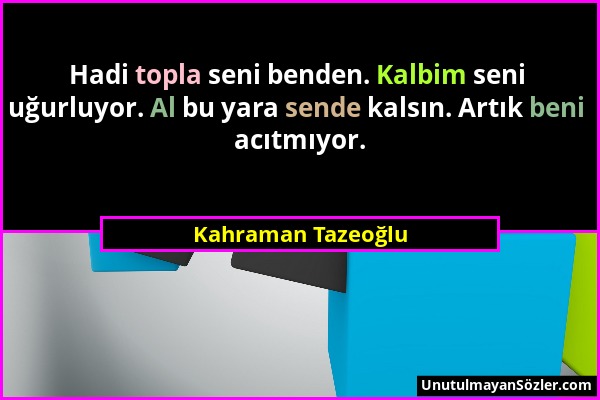 Kahraman Tazeoğlu - Hadi topla seni benden. Kalbim seni uğurluyor. Al bu yara sende kalsın. Artık beni acıtmıyor....