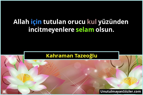 Kahraman Tazeoğlu - Allah için tutulan orucu kul yüzünden incitmeyenlere selam olsun....