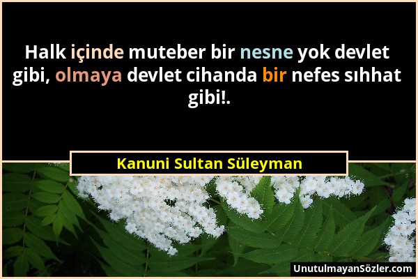 Kanuni Sultan Süleyman - Halk içinde muteber bir nesne yok devlet gibi, olmaya devlet cihanda bir nefes sıhhat gibi!....