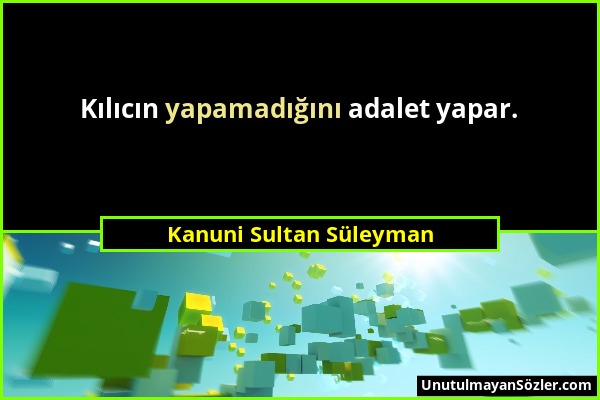 Kanuni Sultan Süleyman - Kılıcın yapamadığını adalet yapar....