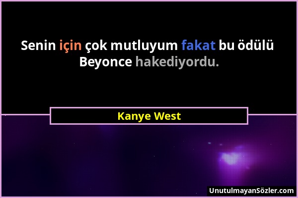 Kanye West - Senin için çok mutluyum fakat bu ödülü Beyonce hakediyordu....