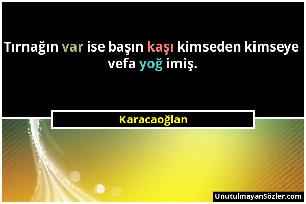 Karacaoğlan - Tırnağın var ise başın kaşı kimseden kimseye vefa yoğ imiş....