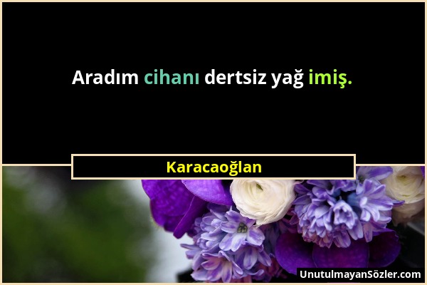 Karacaoğlan - Aradım cihanı dertsiz yağ imiş....