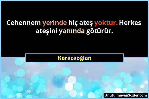 Karacaoğlan - Cehennem yerinde hiç ateş yoktur. Herkes ateşini yanında götürür....