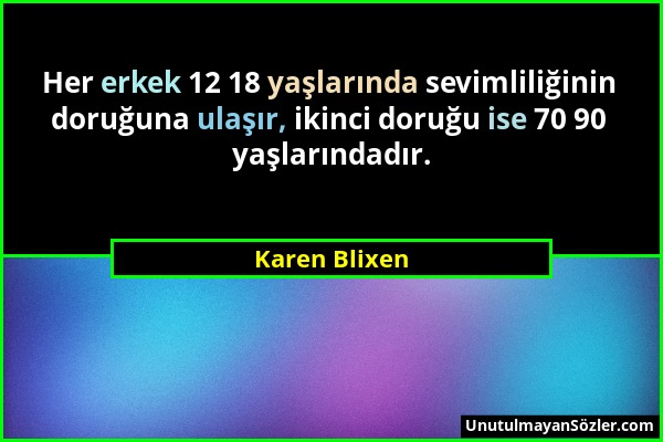 Karen Blixen - Her erkek 12 18 yaşlarında sevimliliğinin doruğuna ulaşır, ikinci doruğu ise 70 90 yaşlarındadır....