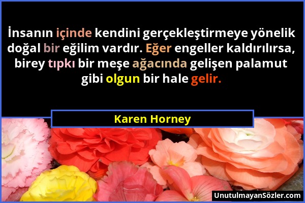 Karen Horney - İnsanın içinde kendini gerçekleştirmeye yönelik doğal bir eğilim vardır. Eğer engeller kaldırılırsa, birey tıpkı bir meşe ağacında geli...