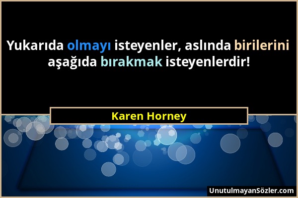 Karen Horney - Yukarıda olmayı isteyenler, aslında birilerini aşağıda bırakmak isteyenlerdir!...