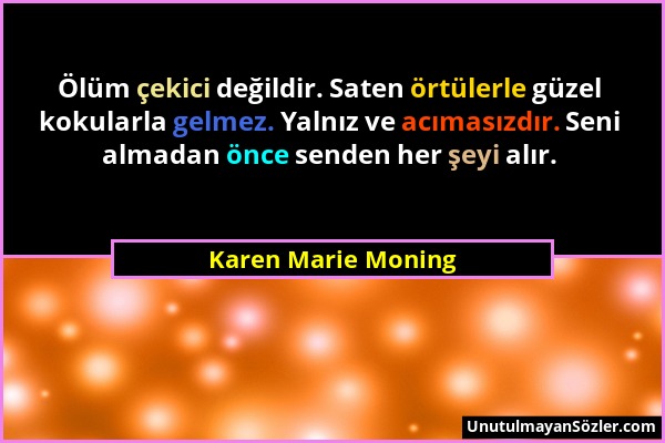 Karen Marie Moning - Ölüm çekici değildir. Saten örtülerle güzel kokularla gelmez. Yalnız ve acımasızdır. Seni almadan önce senden her şeyi alır....