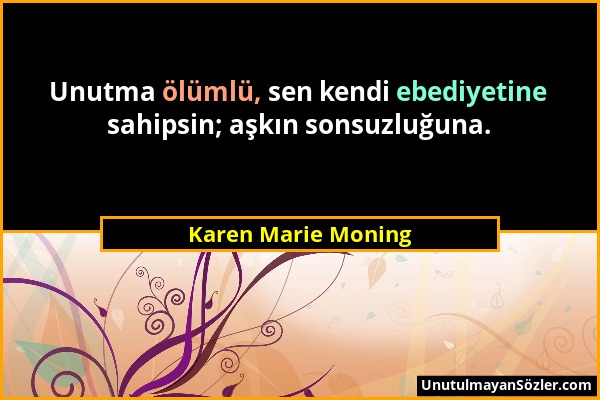 Karen Marie Moning - Unutma ölümlü, sen kendi ebediyetine sahipsin; aşkın sonsuzluğuna....