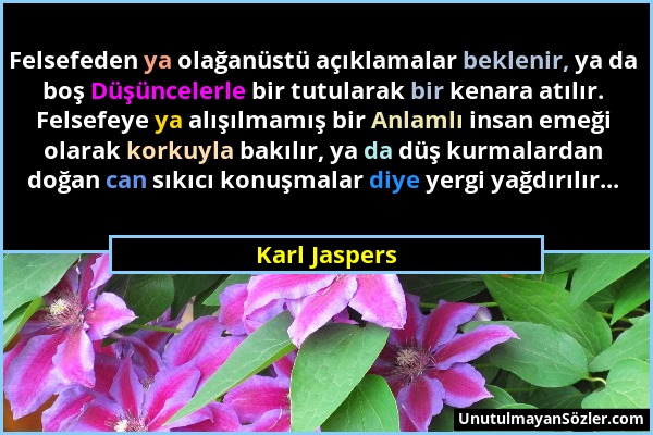 Karl Jaspers - Felsefeden ya olağanüstü açıklamalar beklenir, ya da boş Düşüncelerle bir tutularak bir kenara atılır. Felsefeye ya alışılmamış bir Anl...