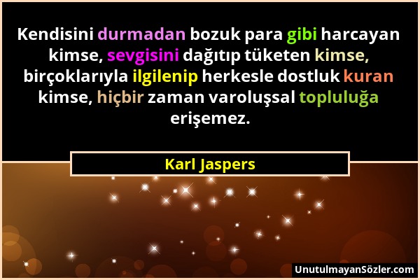 Karl Jaspers - Kendisini durmadan bozuk para gibi harcayan kimse, sevgisini dağıtıp tüketen kimse, birçoklarıyla ilgilenip herkesle dostluk kuran kims...
